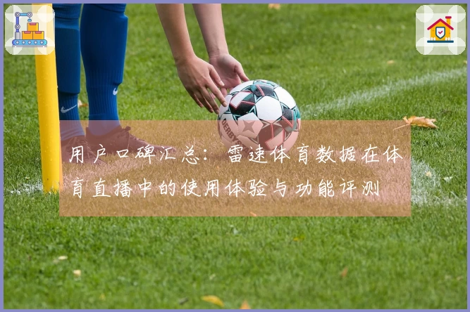 用户口碑汇总：雷速体育数据在体育直播中的使用体验与功能评测