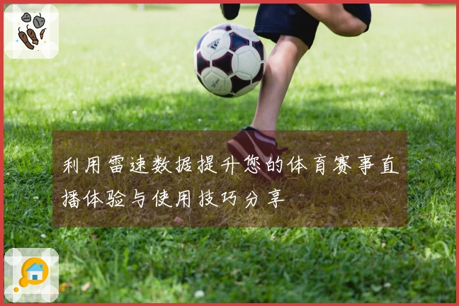 利用雷速数据提升您的体育赛事直播体验与使用技巧分享