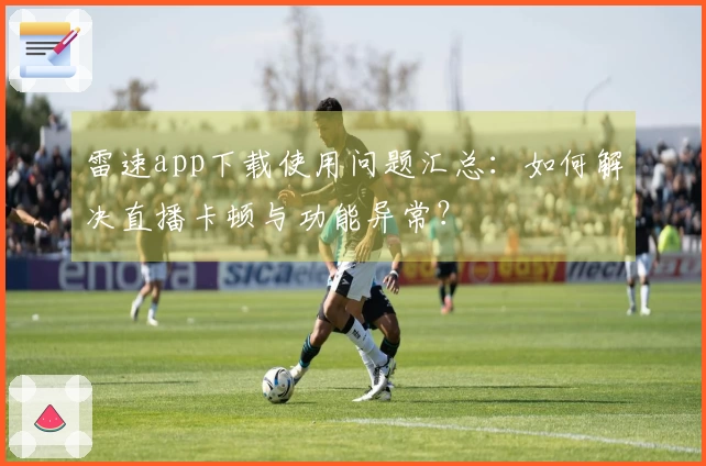 雷速app下载使用问题汇总:如何解决直播卡顿与功能异常?
