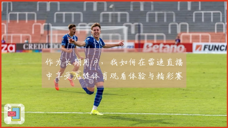 作为长期用户，我如何在雷速直播中享受无缝体育观看体验与精彩赛事回放