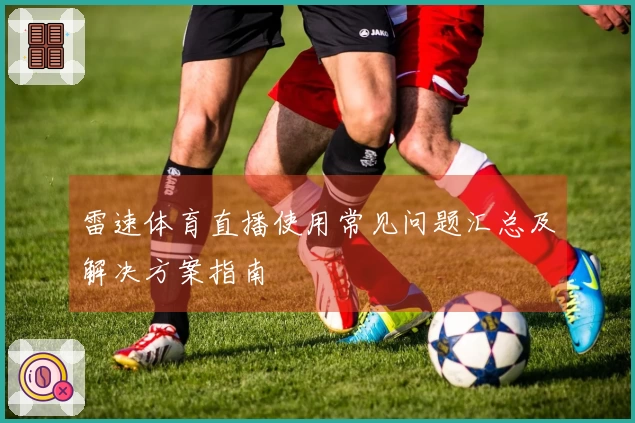 雷速体育直播使用常见问题汇总及解决方案指南