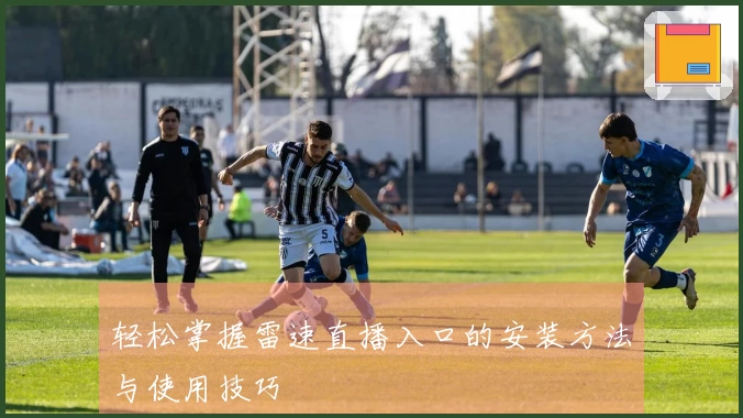 轻松掌握雷速直播入口的安装方法与使用技巧