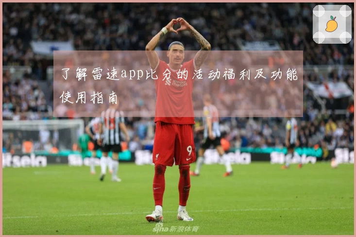 了解雷速app比分的活动福利及功能使用指南