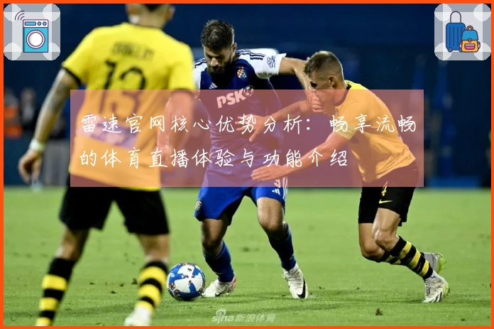 雷速官网核心优势分析：畅享流畅的体育直播体验与功能介绍