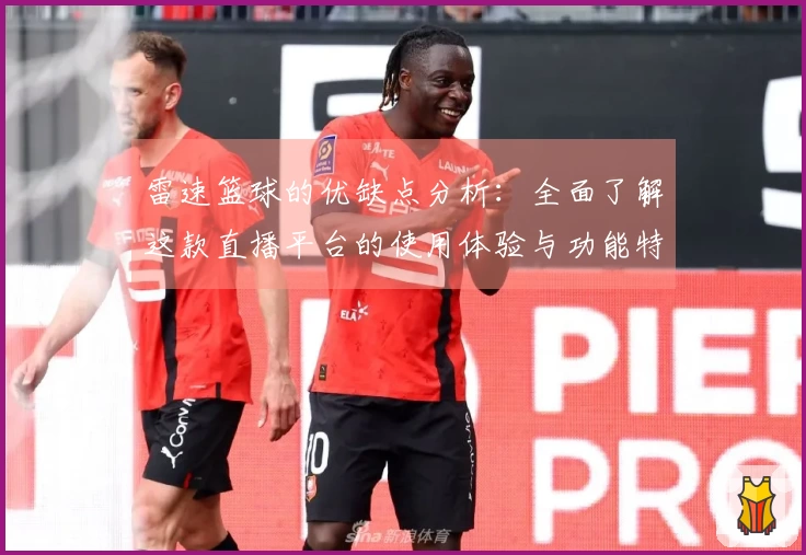 雷速篮球的优缺点分析：全面了解这款直播平台的使用体验与功能特点
