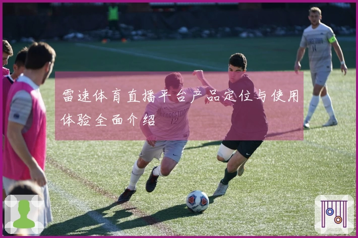 雷速体育直播平台产品定位与使用体验全面介绍