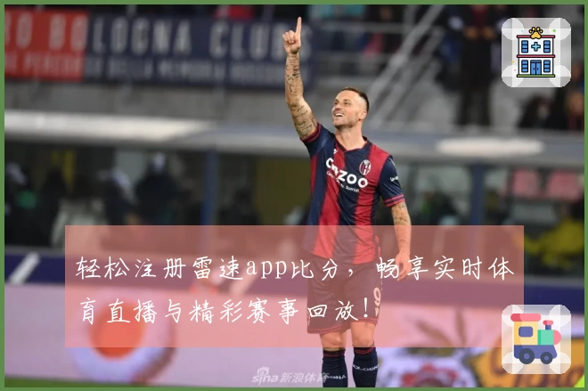 轻松注册雷速app比分，畅享实时体育直播与精彩赛事回放！