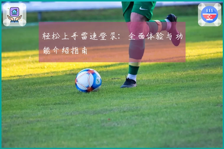 轻松上手雷速登录：全面体验与功能介绍指南