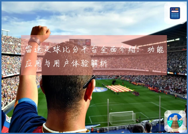 雷速足球比分平台全面介绍：功能应用与用户体验解析