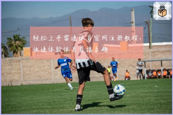 轻松上手雷速体育官网注册教程，快速体验体育直播乐趣