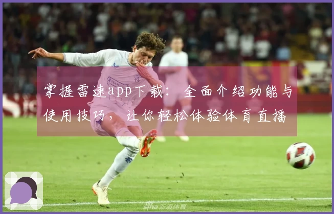 掌握雷速app下载：全面介绍功能与使用技巧，让你轻松体验体育直播服务