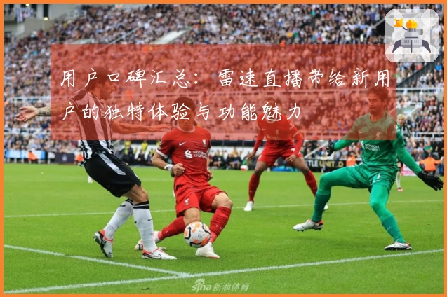 用户口碑汇总：雷速直播带给新用户的独特体验与功能魅力